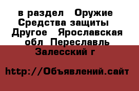 в раздел : Оружие. Средства защиты » Другое . Ярославская обл.,Переславль-Залесский г.